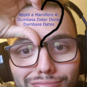 Reptil a Mamifero 4: Dumbass Dater Doing Dumbass Dates Reptil a Mamifero 4: Dumbass Dater Doing Dumbass Dates