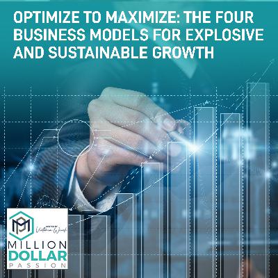 Optimize To Maximize: The Four Business Models For Explosive And Sustainable Growth Optimize To Maximize: The Four Business Models For Explosive And Sustainable Growth