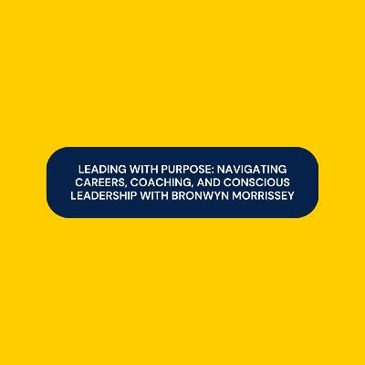 Leading with Purpose: Navigating Careers, Coaching, and Conscious Leadership with Bronwyn Morrissey Leading with Purpose: Navigating Careers, Coaching, and Conscious Leadership with Bronwyn Morrissey