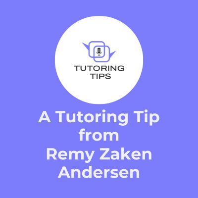 A Tutoring Tip from . . . Remy Zaken Andersen A Tutoring Tip from . . . Remy Zaken Andersen