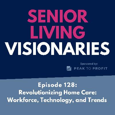 Episode 128: Revolutionizing Home Care: Workforce, Technology, and Trends