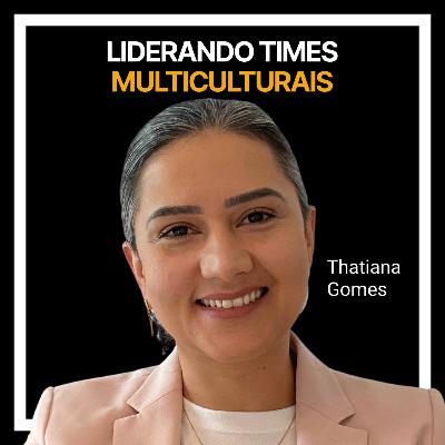 #232 - Liderando times multiculturais com Thatiana Gomes