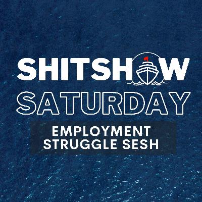 SHITSHOW SATURDAY #175 - Employment Struggle Sesh