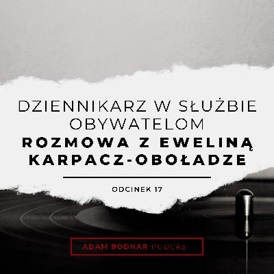 Odcinek 17 - Dziennikarz w służbie obywatelom - rozmowa z red. Eweliną Karpacz-Oboładze