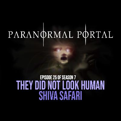 S7EP25 - They Did Not Look Human - Shiva Safari