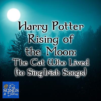 Harry Potter Rising of the Moon: The Cat Who Lived (to Sing Irish Songs) #304 Harry Potter Rising of the Moon: The Cat Who Lived (to Sing Irish Songs) #304