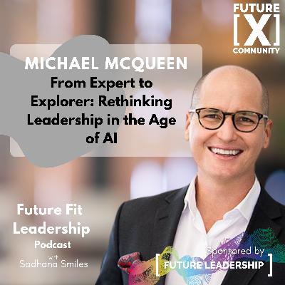 From Expert to Explorer: Rethinking Leadership in the Age of AI with Michael McQueen