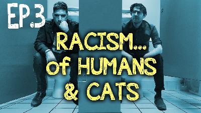 S1 Ep. 3 – Racism of Humans and Cats