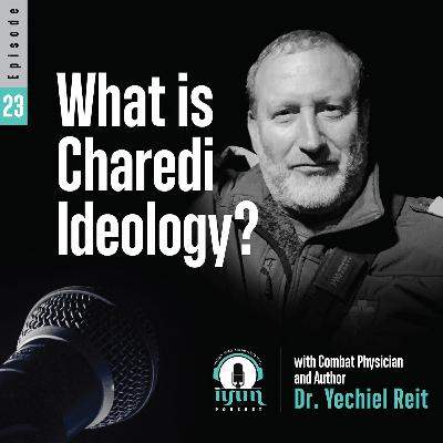 Episode 23 - What is Charedi Ideology? With Combat Physician and Author Dr. Yechiel Reit