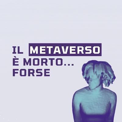 Ep.18 - Il metaverso è morto... forse