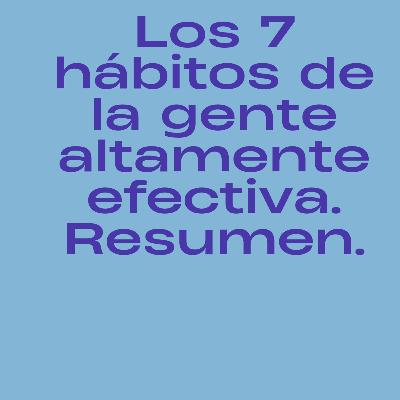 74.- Los 7 hábitos de la gente altamente efectiva. Resumen. 74.- Los 7 hábitos de la gente altamente efectiva. Resumen.