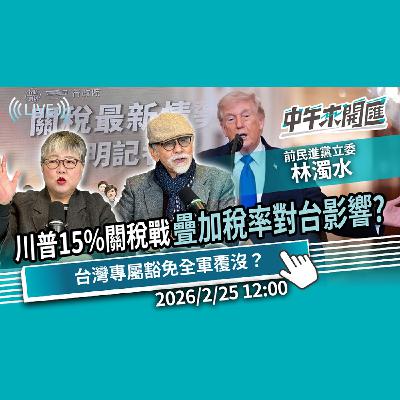 川普再掀15%關稅戰！疊加稅率對台影響？台灣專屬豁免全軍覆沒？ft.林濁水｜黃光芹-中午來開匯【CNEWS】2026/2/25