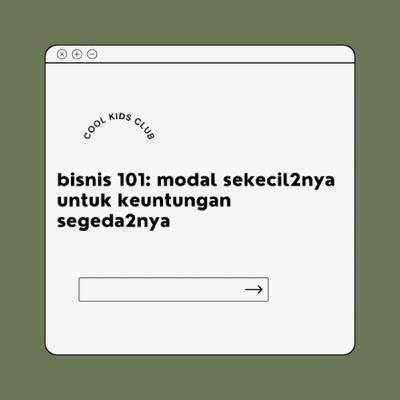 Bisnis 101 : Modal Sekecil - Kecilnya, Untuk Keuntungan Sebesar - Besarnya. Bisnis 101 : Modal Sekecil - Kecilnya, Untuk Keuntungan Sebesar - Besarnya.