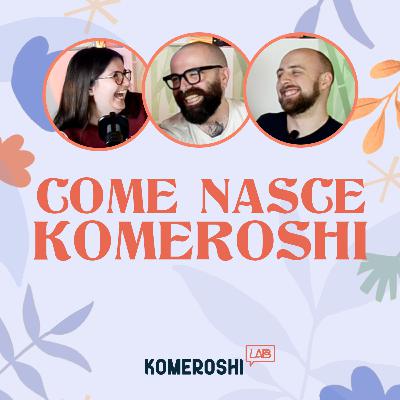 Com'è nato Komeroshi?