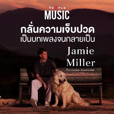 [Exclusive Interview] Jamie Miller : ผู้กลั่นความเจ็บปวดเป็นบทเพลง | The People Music EP.124