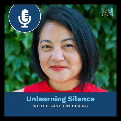 Unlearning Silence with Elaine Lin Hering Unlearning Silence with Elaine Lin Hering