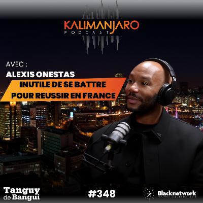 #348 Alexis ONESTAS : INUTILE DE SE BATTRE POUR REUSSIR EN FRANCE
