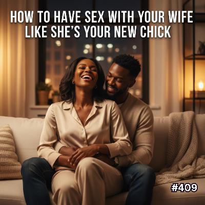 #409  -  How To Have Sex With Your Wife Like She's Your New Chick