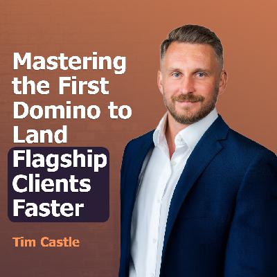 Mastering the First Domino to Land Flagship Clients Faster with Tim Castle | Ep. #307 Mastering the First Domino to Land Flagship Clients Faster with Tim Castle | Ep. #307