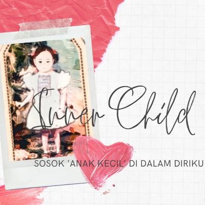 Inner Child : Sosok 'anak kecil' di dalam diriku Inner Child : Sosok 'anak kecil' di dalam diriku