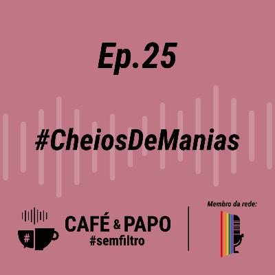 EP 25 - Cheios de Manias