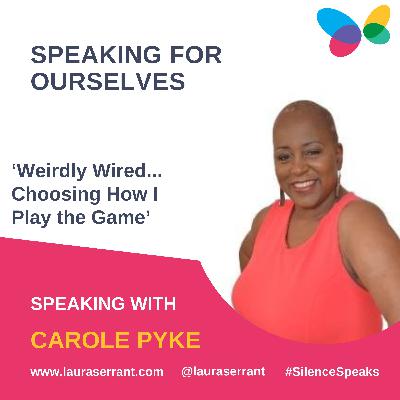 Speaking for Ourselves Vol 20: 'Weirdly wired ...'Choosing how I play the game' - Speaking with Carole Pyke