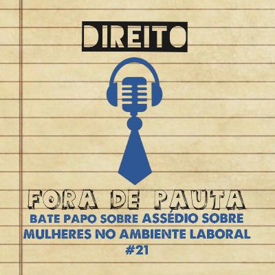 #21 Direito Fora de Pauta bate-papo sobre ASSÉDIO SOBRE AS MULHERES NO TRABALHO #21 Direito Fora de Pauta bate-papo sobre ASSÉDIO SOBRE AS MULHERES NO TRABALHO