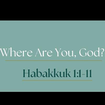 Where Are You, God?- Habakkuk 1:1-11