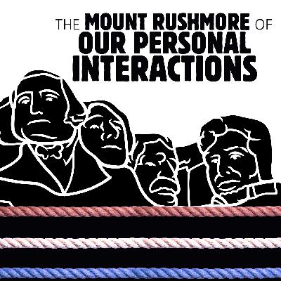 051 The Mount Rushmore of Our Personal Interactions