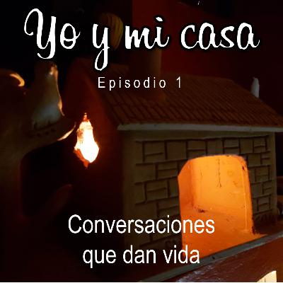 Yo y mi casa - Episodio 1 - Conversaciones que dan vida