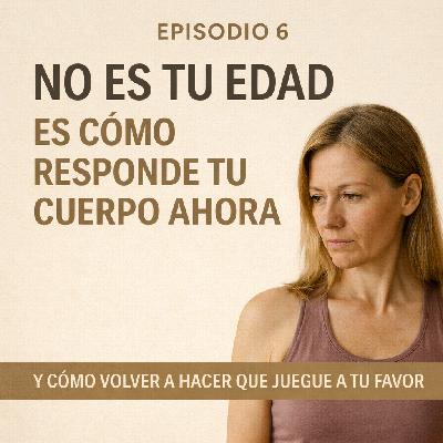 Episodio 6 - No es tu edad, es cómo responde tu cuerpo ahora.