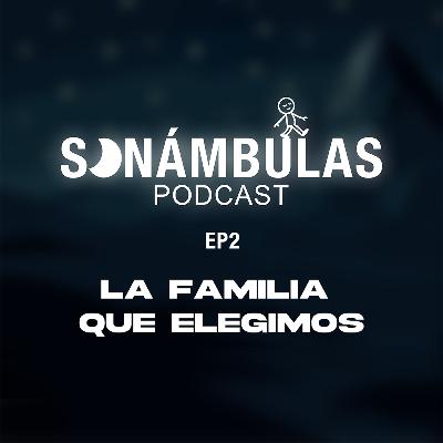SONÁMBULAS EP2 || La familia que elegimos.