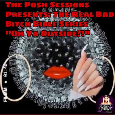 The Posh Sessions Presents: The Real Bad Bitch Bible Series: “ Oh Ya Outside?!”