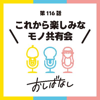 第116話：これから楽しみなモノ共有会