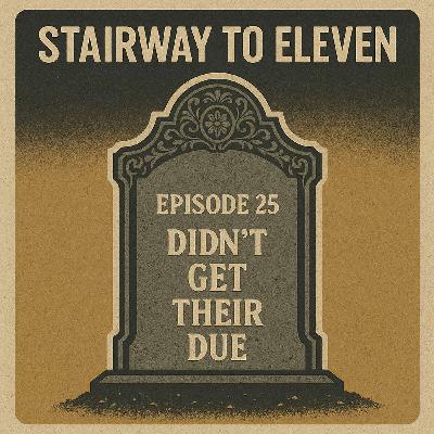 Stairway to Eleven Episode #25: "Didn't Get Their Due"