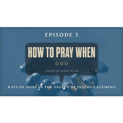 How To Pray When Ep3 - Rays Of Hope In The Valley Of Discouragement How To Pray When Ep3 - Rays Of Hope In The Valley Of Discouragement