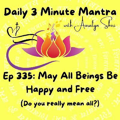 Ep 335 - Daily 3 Min Mantra -May All Beings Be Happy and Free