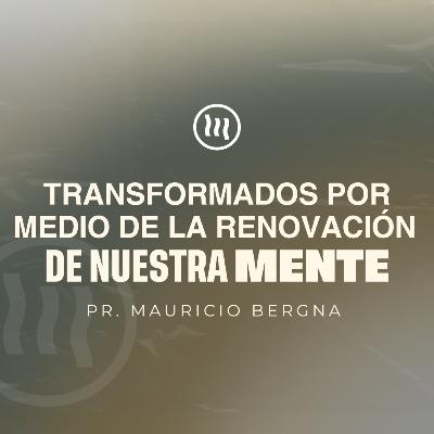 "Transformados por medio de la Renovación de Nuestra Mente" I Pr. Mauricio Bergna "Transformados por medio de la Renovación de Nuestra Mente" I Pr. Mauricio Bergna