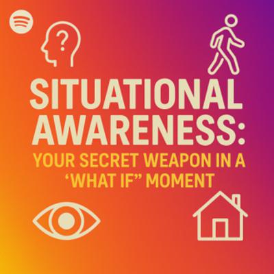 Situational Awareness: Your Secret Weapon in a “What If” Moment Situational Awareness: Your Secret Weapon in a “What If” Moment