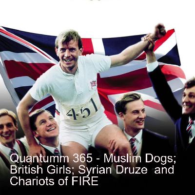Quantum 365 -  Muslim Dogs; British Girls; Syrian Druze; Ricky Gervais and Chariots of Fire