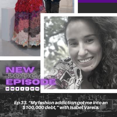 Ep 33. “My fashion addiction got me into an $100,000 debt,” with Isabel Varela.