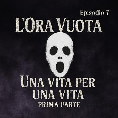 Episodio 7: Una vita per una vita - parte 1