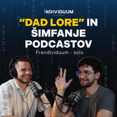 “Dad lore” in šimfanje podcastov | Frendividuum - solo | Individuum Podcast #27