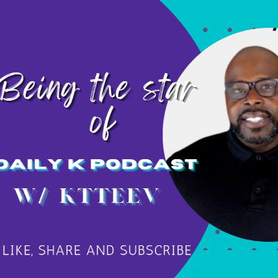 Being the star of Daily K Podcast w/ KTTeeV Being the star of Daily K Podcast w/ KTTeeV