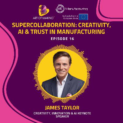 #16 – Supercollaboration: creativity, AI & trust in manufacturing – James Taylor #16 – Supercollaboration: creativity, AI & trust in manufacturing – James Taylor