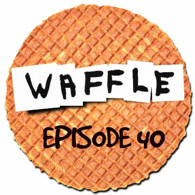 ~ Waffle - Episode 40 ~