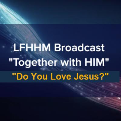 LFHHM Sunday Broadcast, Together with HIM. “Do You Love Jesus?” LFHHM Sunday Broadcast, Together with HIM. “Do You Love Jesus?”