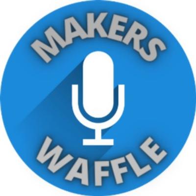 Makers Waffle Episode 124 - Random Group Chat #4