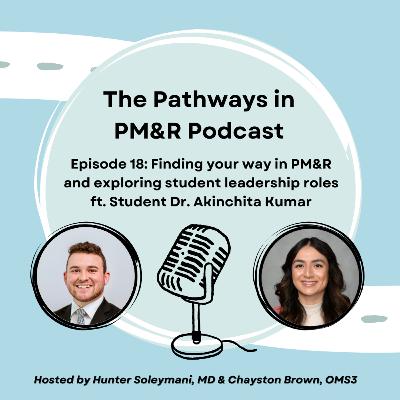 18. Finding your way in PM&R and exploring student leadership roles ft. Student Dr. Akinchita Kumar