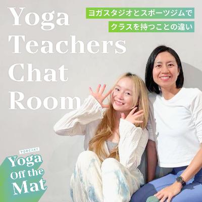 【Yoga Teachers Chat Room】ヨガスタジオでクラスを持つことと、スポーツジムでクラスを持つことの違いって？ Ep.31